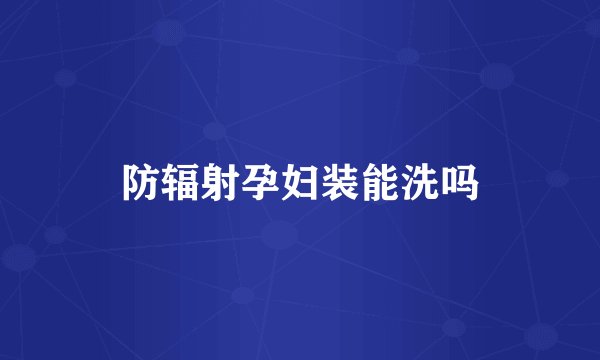 防辐射孕妇装能洗吗