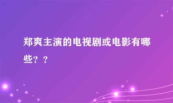 郑爽主演的电视剧或电影有哪些？？