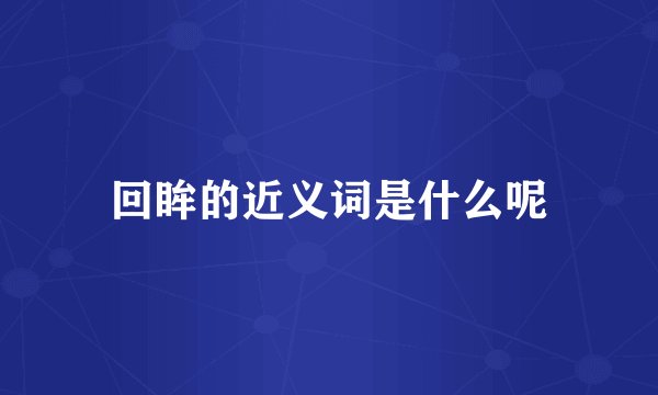 回眸的近义词是什么呢