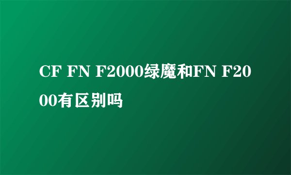 CF FN F2000绿魔和FN F2000有区别吗