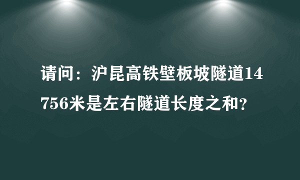 请问：沪昆高铁壁板坡隧道14756米是左右隧道长度之和？