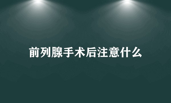 前列腺手术后注意什么