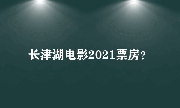 长津湖电影2021票房？