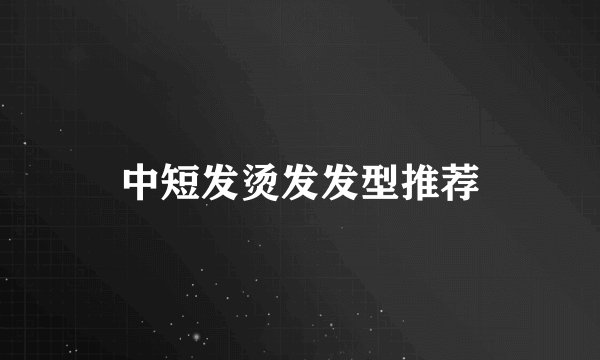 中短发烫发发型推荐