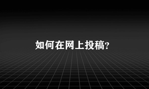 如何在网上投稿？