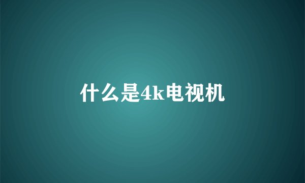 什么是4k电视机