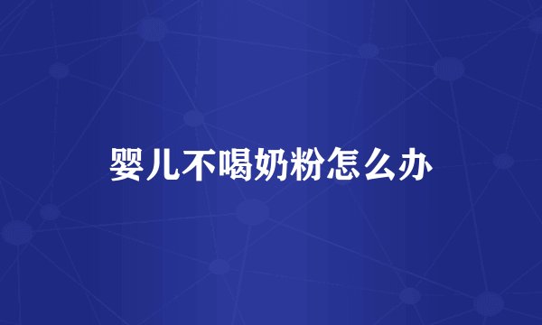 婴儿不喝奶粉怎么办