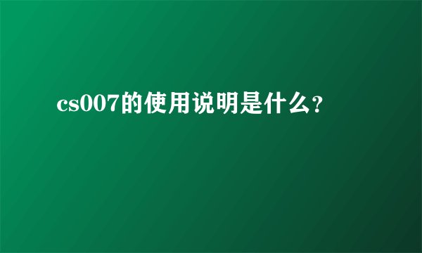 cs007的使用说明是什么？