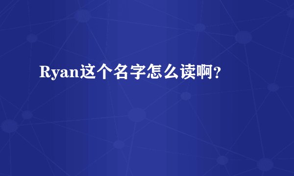 Ryan这个名字怎么读啊？