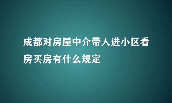 成都对房屋中介带人进小区看房买房有什么规定