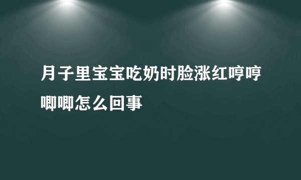 月子里宝宝吃奶时脸涨红哼哼唧唧怎么回事
