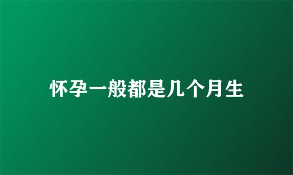 怀孕一般都是几个月生