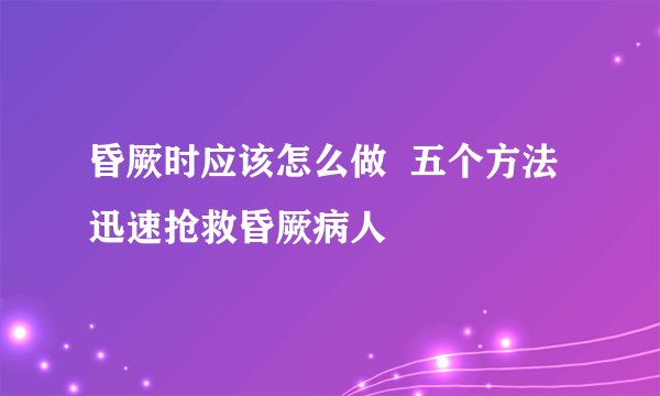 昏厥时应该怎么做  五个方法迅速抢救昏厥病人