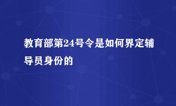 教育部第24号令是如何界定辅导员身份的