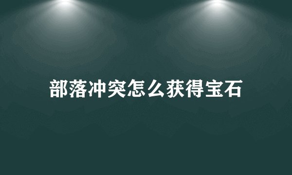 部落冲突怎么获得宝石