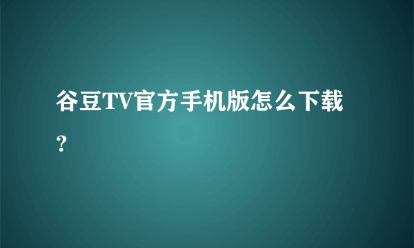谷豆TV官方手机版怎么下载?