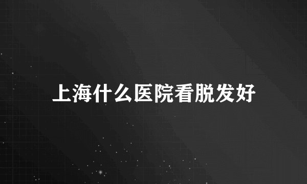 上海什么医院看脱发好