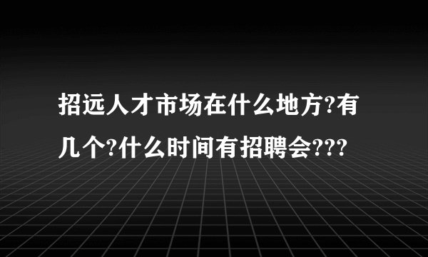 招远人才市场在什么地方?有几个?什么时间有招聘会???