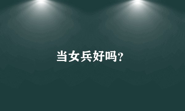 当女兵好吗？