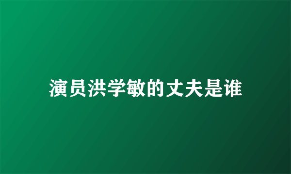 演员洪学敏的丈夫是谁