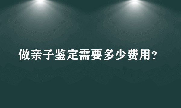 做亲子鉴定需要多少费用？