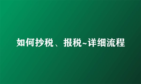 如何抄税、报税~详细流程