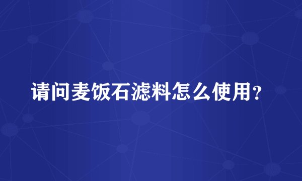 请问麦饭石滤料怎么使用？