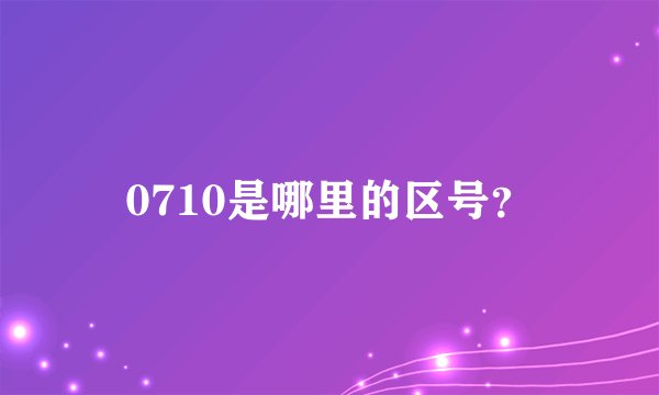 0710是哪里的区号？