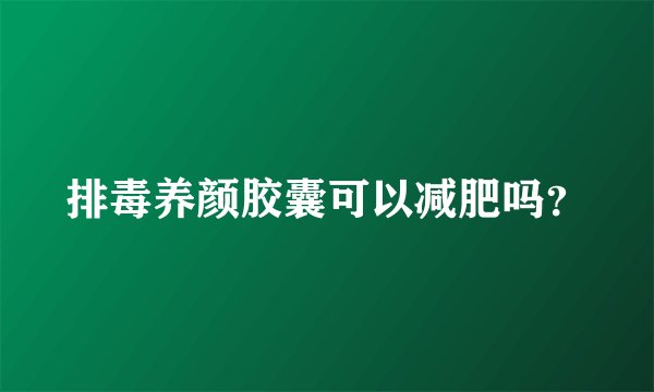 排毒养颜胶囊可以减肥吗？
