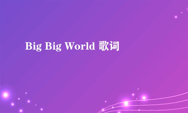 Big Big World 歌词