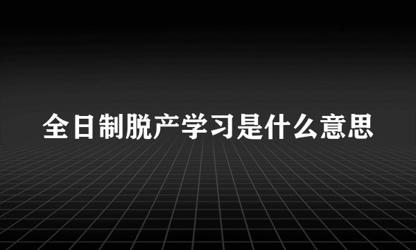 全日制脱产学习是什么意思