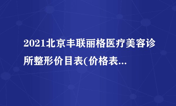 2021北京丰联丽格医疗美容诊所整形价目表(价格表)口碑怎么样_正规吗_地址