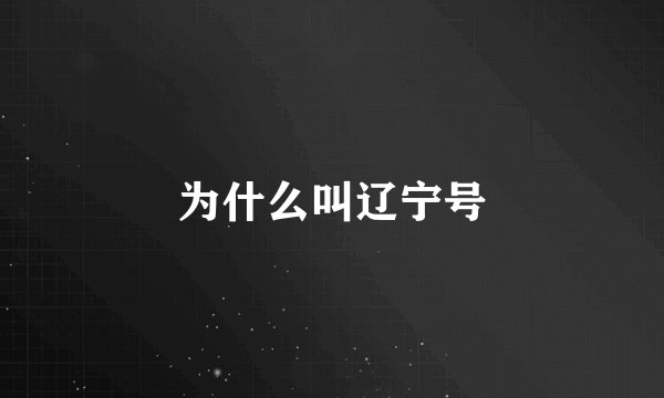 为什么叫辽宁号