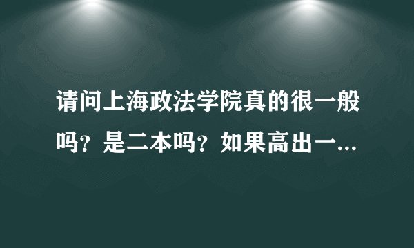 请问上海政法学院真的很一般吗？是二本吗？如果高出一本线29分报上海政法学院合适吗？