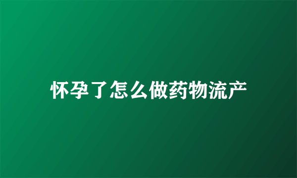 怀孕了怎么做药物流产