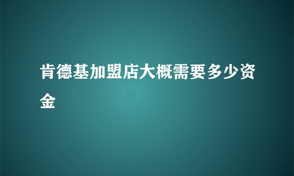 肯德基加盟店大概需要多少资金
