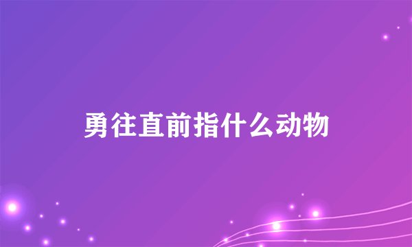 勇往直前指什么动物