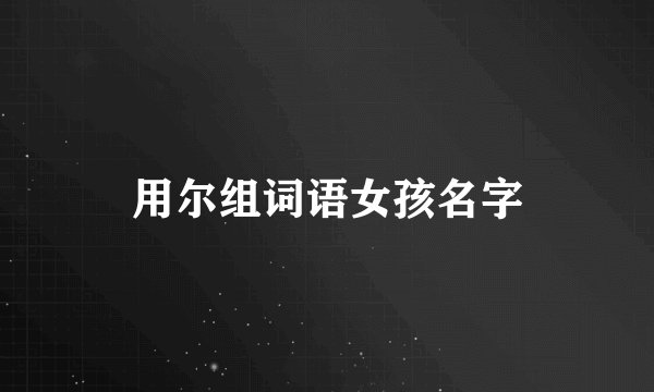 用尔组词语女孩名字