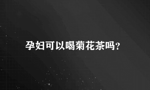 孕妇可以喝菊花茶吗?
