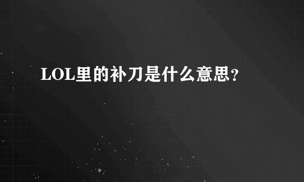 LOL里的补刀是什么意思?