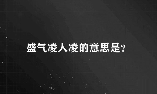 盛气凌人凌的意思是？