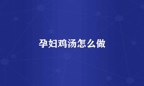 孕妇鸡汤怎么做