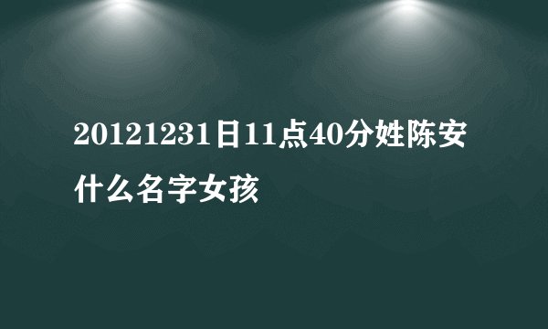 20121231日11点40分姓陈安什么名字女孩