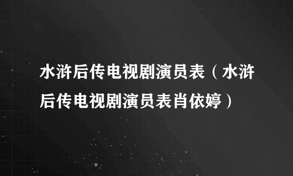 水浒后传电视剧演员表（水浒后传电视剧演员表肖依婷）
