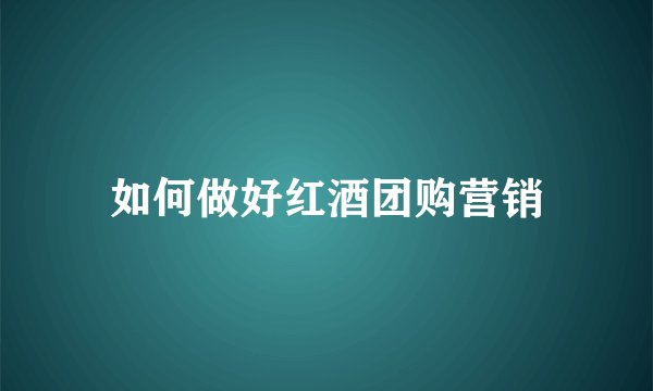 如何做好红酒团购营销