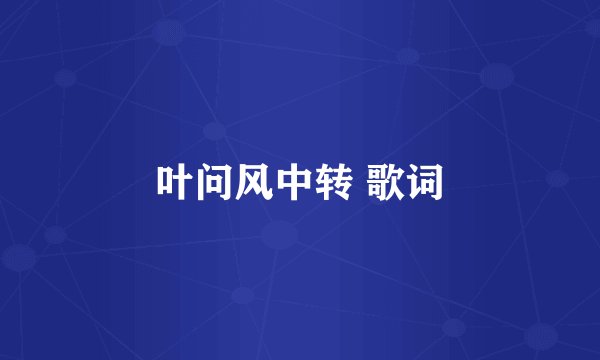 叶问风中转 歌词