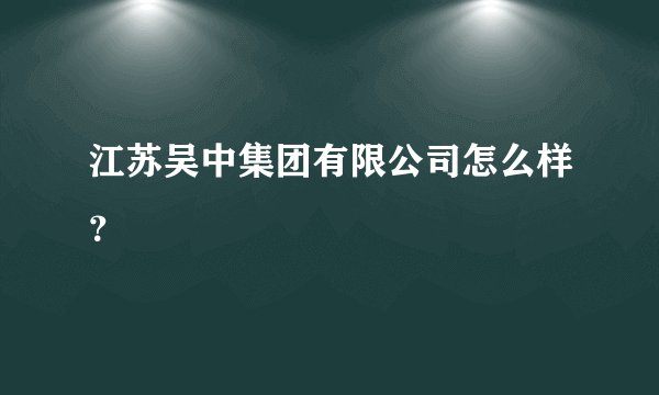 江苏吴中集团有限公司怎么样？