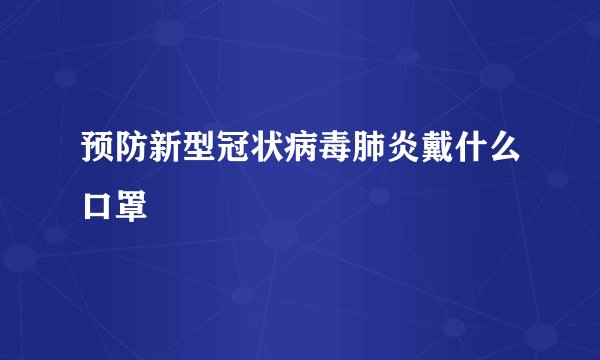 预防新型冠状病毒肺炎戴什么口罩