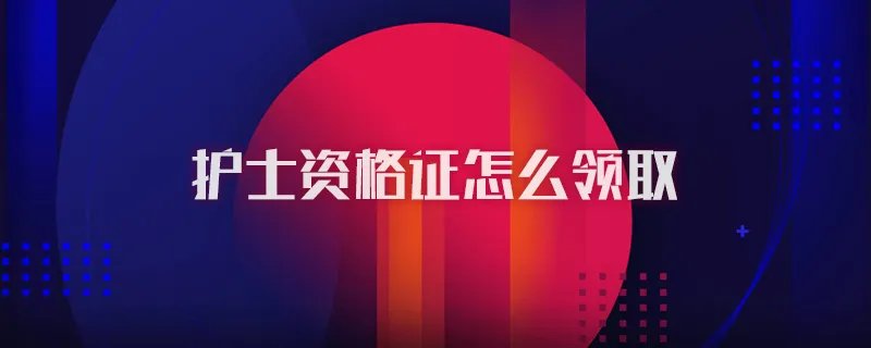 护士资格证怎么领取