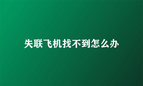 失联飞机找不到怎么办